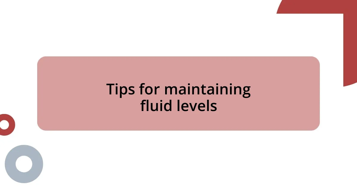 Tips for maintaining fluid levels